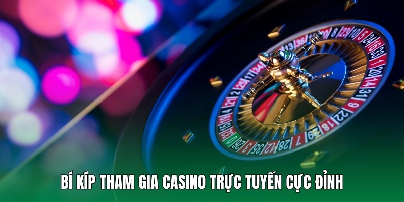 Bí kíp tham gia casino trực tuyến cực đỉnh